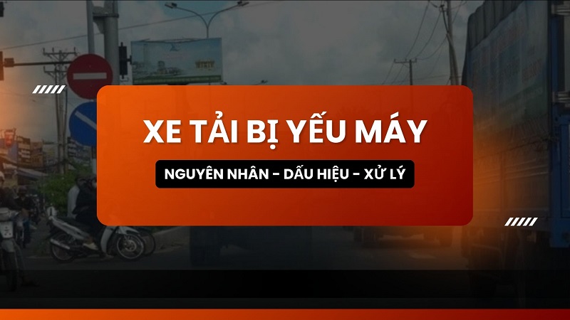 7 Nguyên nhân khiến xe tải bị yếu máy và cách xử lý đúng