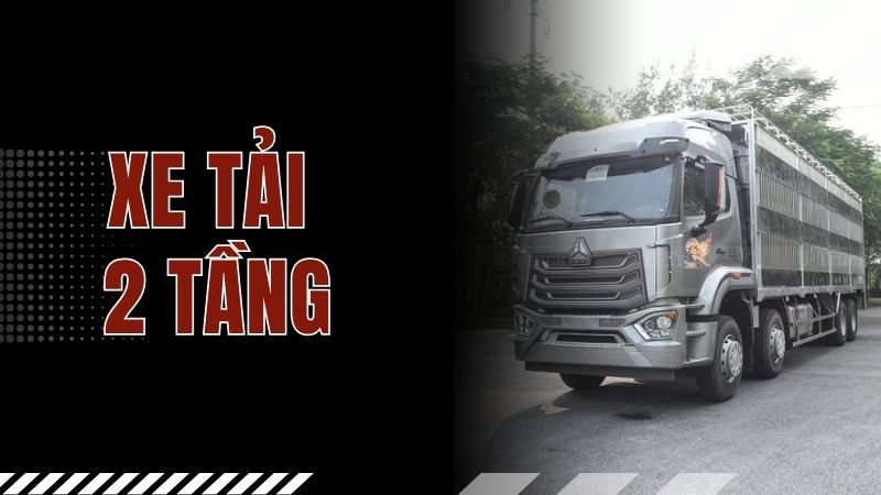 Xe tải 2 tầng – Giải pháp vận chuyển tối ưu, tiết kiệm chi phí