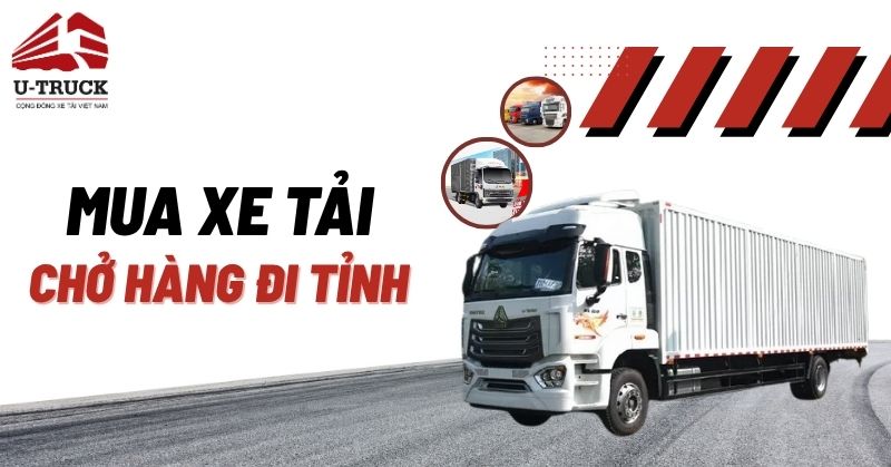 Mua xe tải chở hàng đi tỉnh loại nào? Giá bao nhiêu?